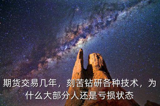期貨交易幾年，刻苦鉆研各種技術(shù)，為什么大部分人還是虧損狀態(tài)