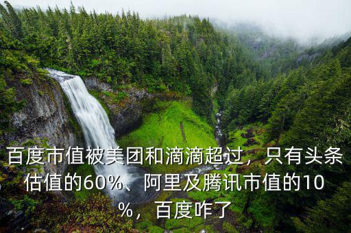 百度市值被美團(tuán)和滴滴超過(guò)，只有頭條估值的60%、阿里及騰訊市值的10%，百度咋了