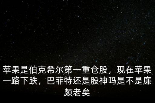 蘋果是伯克希爾第一重倉股，現(xiàn)在蘋果一路下跌，巴菲特還是股神嗎是不是廉頗老矣