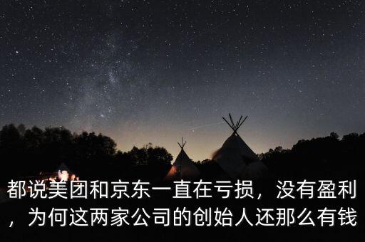都說美團和京東一直在虧損，沒有盈利，為何這兩家公司的創(chuàng)始人還那么有錢