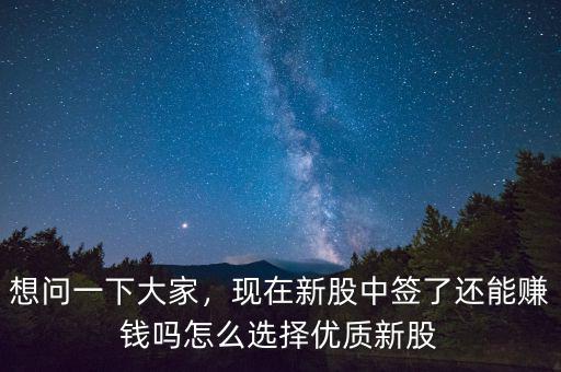 想問一下大家，現(xiàn)在新股中簽了還能賺錢嗎怎么選擇優(yōu)質(zhì)新股