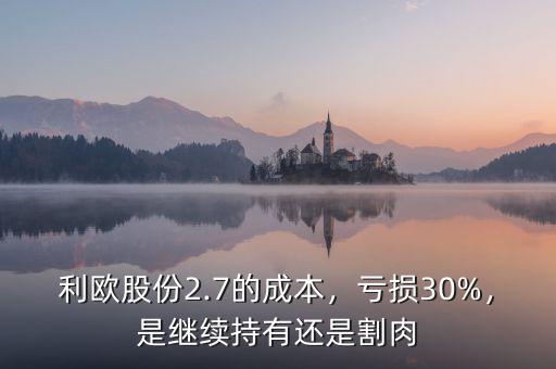 利歐股份2.7的成本，虧損30%，是繼續(xù)持有還是割肉