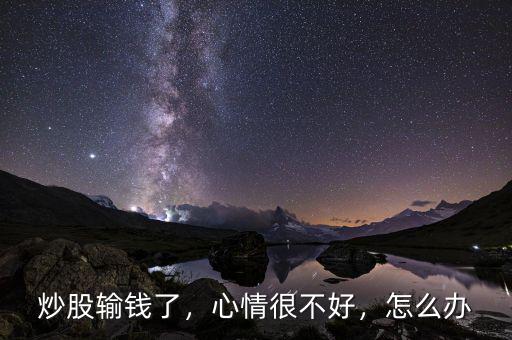炒股輸錢了，心情很不好，怎么辦
