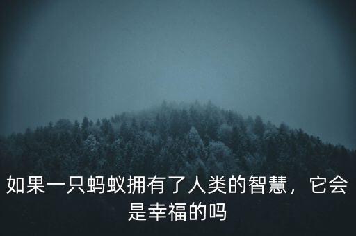 如果一只螞蟻擁有了人類的智慧，它會是幸福的嗎