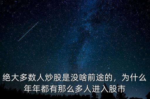 絕大多數(shù)人炒股是沒啥前途的，為什么年年都有那么多人進入股市