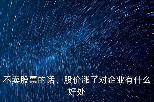 不賣股票的話、股價漲了對企業(yè)有什么好處
