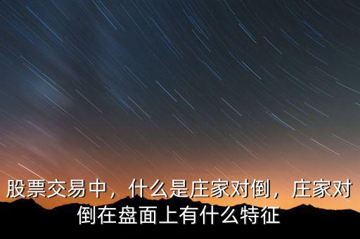 股票交易中，什么是莊家對(duì)倒，莊家對(duì)倒在盤(pán)面上有什么特征