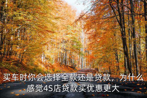 買車時你會選擇全款還是貸款，為什么感覺4S店貸款買優(yōu)惠更大