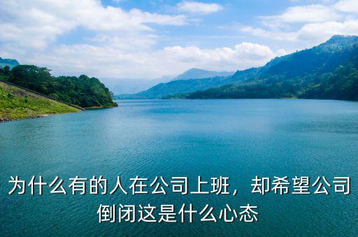 為什么有的人在公司上班，卻希望公司倒閉這是什么心態(tài)