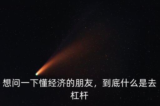想問一下懂經(jīng)濟(jì)的朋友，到底什么是去杠桿