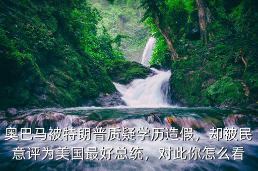 奧巴馬被特朗普質(zhì)疑學(xué)歷造假，卻被民意評為美國最好總統(tǒng)，對此你怎么看