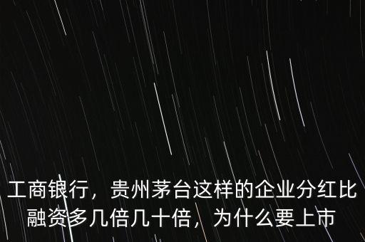 工商銀行，貴州茅臺這樣的企業(yè)分紅比融資多幾倍幾十倍，為什么要上市