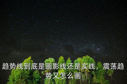 趨勢線到底是畫影線還是實(shí)線，震蕩趨勢又怎么畫