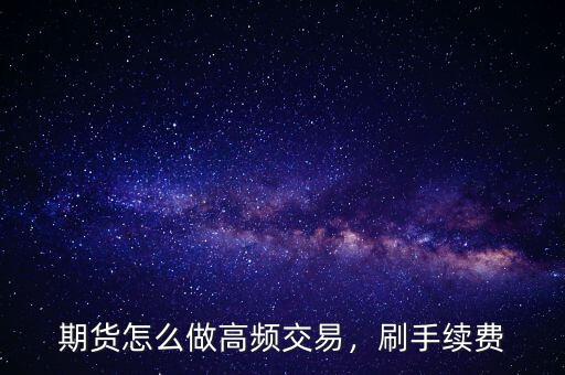 期貨怎么做高頻交易，刷手續(xù)費(fèi)