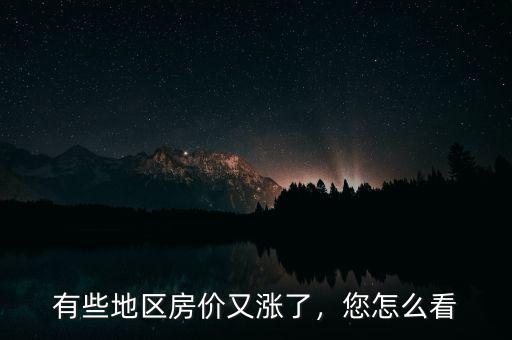 有些地區(qū)房?jī)r(jià)又漲了，您怎么看