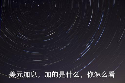 美元加息，加的是什么，你怎么看
