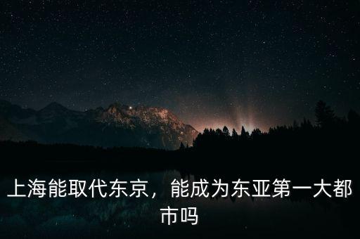 上海能取代東京，能成為東亞第一大都市嗎