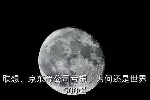 聯(lián)想、京東等公司虧損，為何還是世界500強
