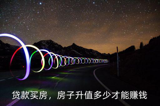 貸款買房，房子升值多少才能賺錢
