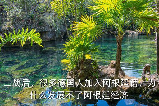 二戰(zhàn)后，很多德國人加入阿根廷籍，為什么發(fā)展不了阿根廷經(jīng)濟(jì)