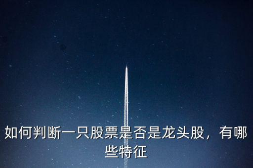 如何判斷一只股票是否是龍頭股，有哪些特征