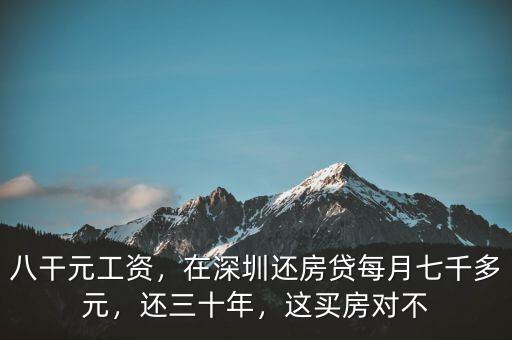 八干元工資，在深圳還房貸每月七千多元，還三十年，這買(mǎi)房對(duì)不