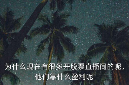 為什么現(xiàn)在有很多開股票直播間的呢，他們靠什么盈利呢