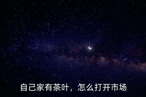 自己家有茶葉，怎么打開市場(chǎng)