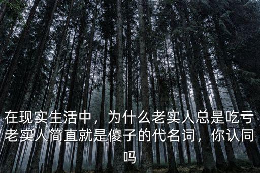在現(xiàn)實(shí)生活中，為什么老實(shí)人總是吃虧老實(shí)人簡直就是傻子的代名詞，你認(rèn)同嗎