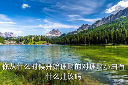 一般情況理財(cái)從什么時候開始,對理財(cái)小白有什么建議嗎