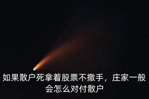 如果散戶死拿著股票不撒手，莊家一般會(huì)怎么對(duì)付散戶