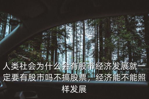 人類社會為什么會有股市經(jīng)濟發(fā)展就一定要有股市嗎不搞股票，經(jīng)濟能不能照樣發(fā)展