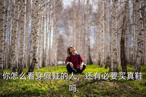 你怎么看穿假鞋的人，還有必要買真鞋嗎