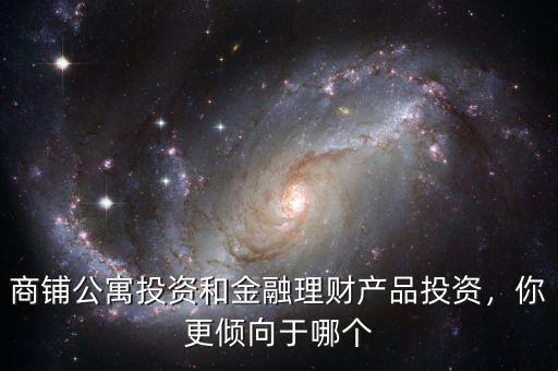 商鋪公寓投資和金融理財(cái)產(chǎn)品投資，你更傾向于哪個(gè)