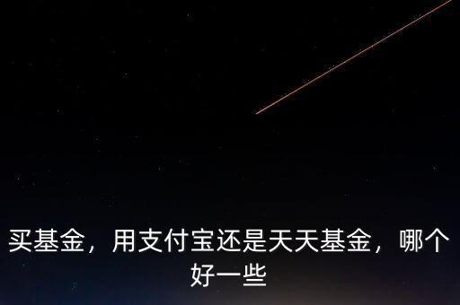 買基金，用支付寶還是天天基金，哪個(gè)好一些