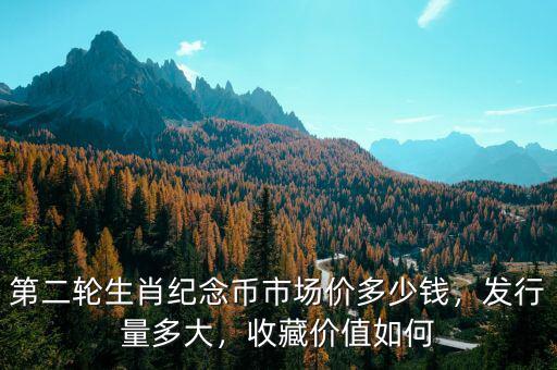 第二輪生肖紀(jì)念幣市場價多少錢，發(fā)行量多大，收藏價值如何