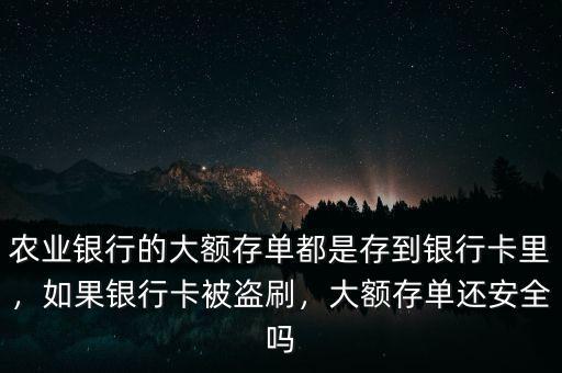 農(nóng)業(yè)銀行的大額存單都是存到銀行卡里，如果銀行卡被盜刷，大額存單還安全嗎