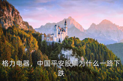 格力電器，中國平安股票為什么一路下跌