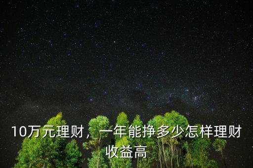 10萬元理財，一年能掙多少怎樣理財收益高