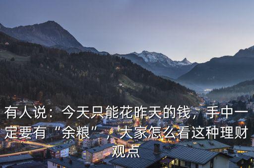 有人說：今天只能花昨天的錢，手中一定要有“余糧”，大家怎么看這種理財(cái)觀點(diǎn)