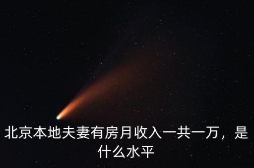 北京本地夫妻有房月收入一共一萬，是什么水平