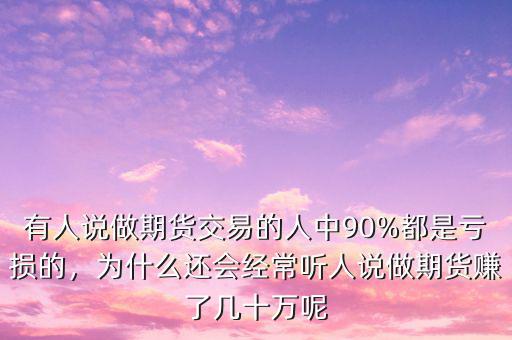 有人說(shuō)做期貨交易的人中90%都是虧損的，為什么還會(huì)經(jīng)常聽(tīng)人說(shuō)做期貨賺了幾十萬(wàn)呢