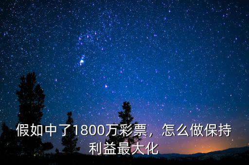 假如中了1800萬(wàn)彩票，怎么做保持利益最大化