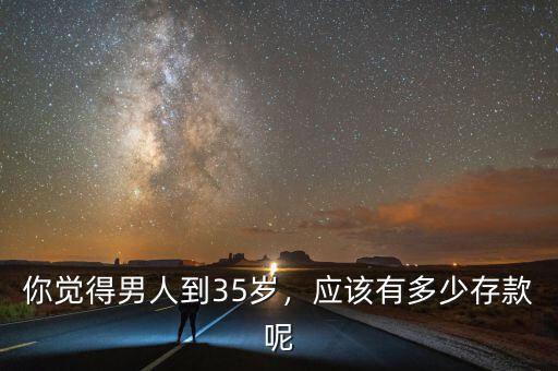 你覺得男人到35歲，應(yīng)該有多少存款呢