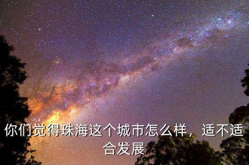 你們覺得珠海這個城市怎么樣，適不適合發(fā)展