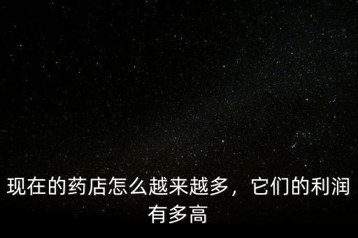 現(xiàn)在的藥店怎么越來越多，它們的利潤有多高