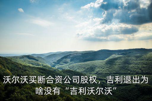 沃爾沃買斷合資公司股權(quán)，吉利退出為啥沒有“吉利沃爾沃”