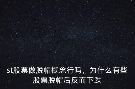 st股票做脫帽概念行嗎，為什么有些股票脫帽后反而下跌
