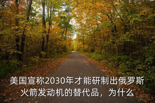 美國宣稱2030年才能研制出俄羅斯火箭發(fā)動機的替代品，為什么