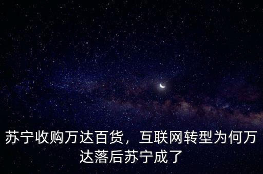 蘇寧收購萬達百貨，互聯(lián)網(wǎng)轉(zhuǎn)型為何萬達落后蘇寧成了